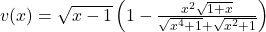 v(x)=\sqrt{x-1}\left(1-\frac{x^2\sqrt{1+x}}{\sqrt{x^4+1}+\sqrt{x^2+1}}\right)