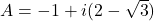 A=-1+i(2-\sqrt 3)