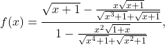 \[f(x)=\frac{\sqrt{x+1}-\frac{x\sqrt{x+1}}{\sqrt{x^3+1}+\sqrt{x+1}}}{1-\frac{x^2\sqrt{1+x}}{\sqrt{x^4+1}+\sqrt{x^2+1}}},\]