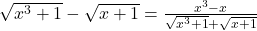 \sqrt{x^3+1}-\sqrt{x+1}=\frac{x^3-x}{\sqrt{x^3+1}+\sqrt{x+1}}